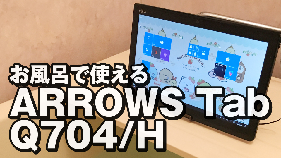 ARROWS Tab Q704/H 」お風呂で使えるWindowsタブレット レビュー ...